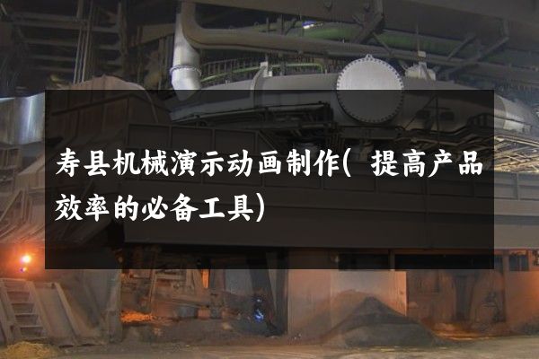 寿县机械演示动画制作(提高产品效率的必备工具)