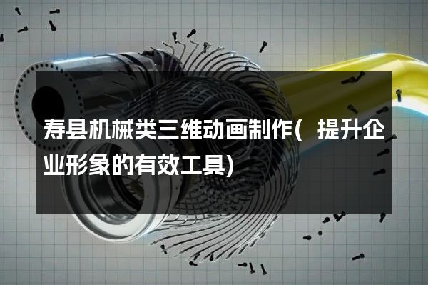 寿县机械类三维动画制作(提升企业形象的有效工具)