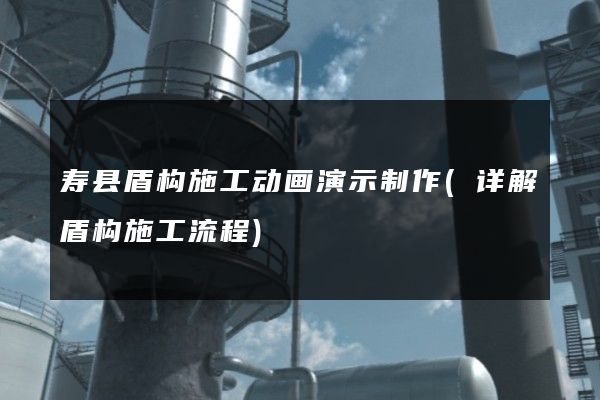 寿县盾构施工动画演示制作(详解盾构施工流程)