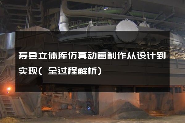 寿县立体库仿真动画制作从设计到实现(全过程解析)