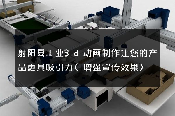 射阳县工业3d动画制作让您的产品更具吸引力(增强宣传效果)