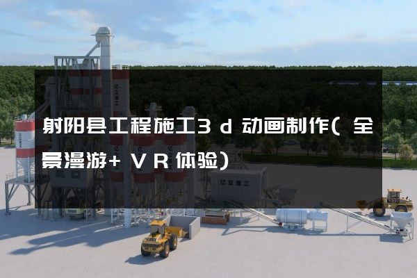 射阳县工程施工3d动画制作(全景漫游+VR体验)