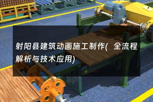 射阳县建筑动画施工制作(全流程解析与技术应用)