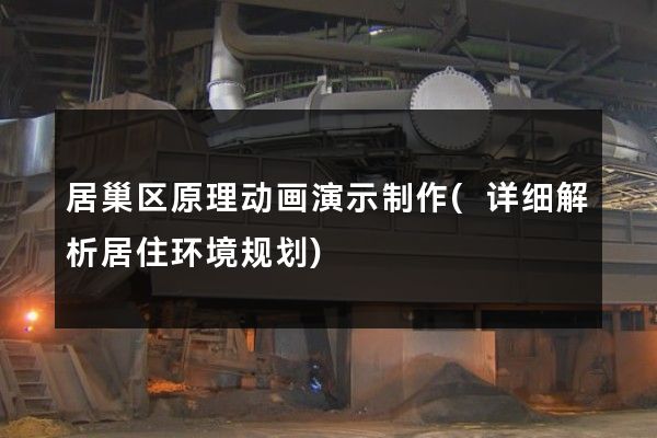 居巢区原理动画演示制作(详细解析居住环境规划)