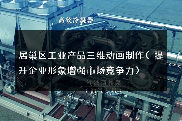 居巢区工业产品三维动画制作(提升企业形象增强市场竞争力)