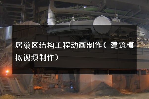 居巢区结构工程动画制作(建筑模拟视频制作)