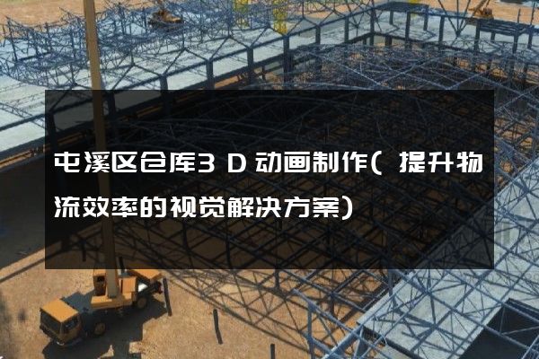 屯溪区仓库3D动画制作(提升物流效率的视觉解决方案)