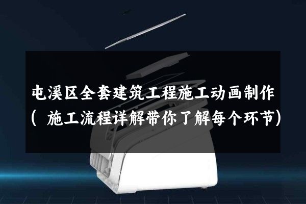 屯溪区全套建筑工程施工动画制作(施工流程详解带你了解每个环节)