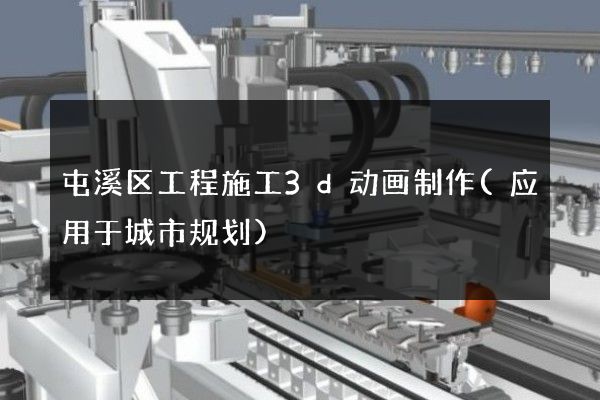 屯溪区工程施工3d动画制作(应用于城市规划)