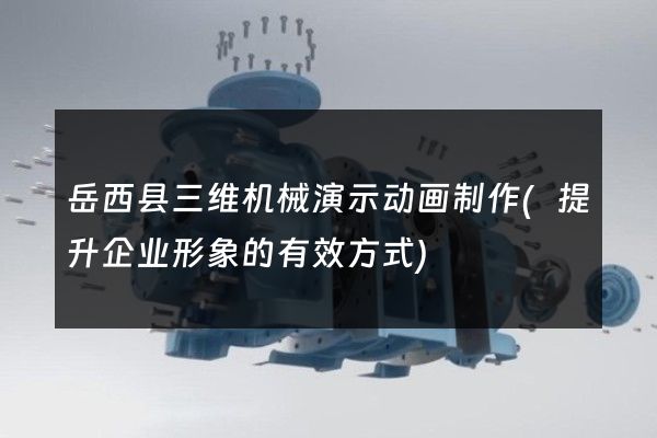 岳西县三维机械演示动画制作(提升企业形象的有效方式)