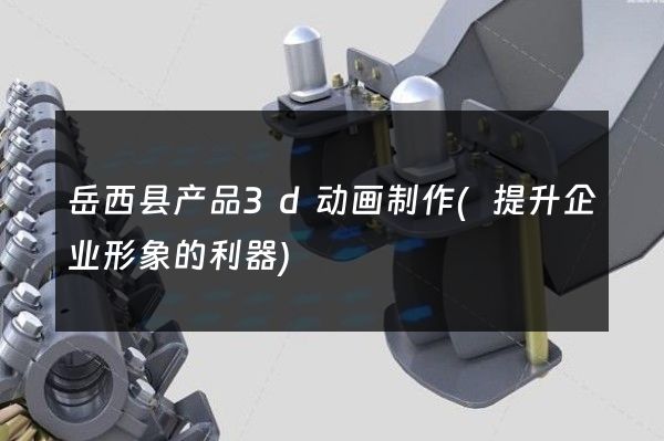 岳西县产品3d动画制作(提升企业形象的利器)