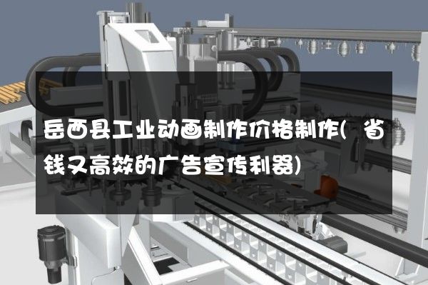 岳西县工业动画制作价格制作(省钱又高效的广告宣传利器)