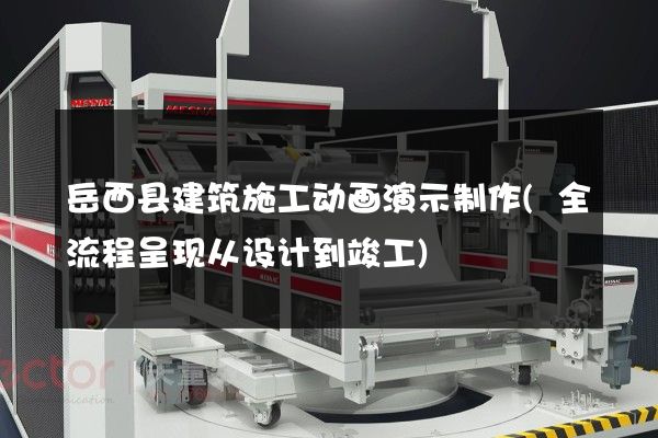 岳西县建筑施工动画演示制作(全流程呈现从设计到竣工)