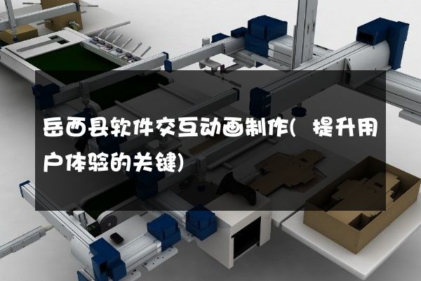 岳西县软件交互动画制作(提升用户体验的关键)