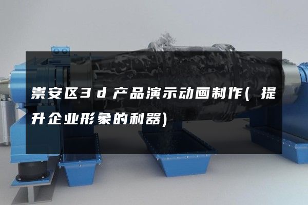 崇安区3d产品演示动画制作(提升企业形象的利器)