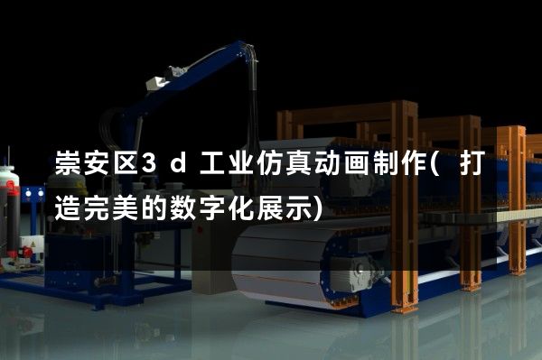 崇安区3d工业仿真动画制作(打造完美的数字化展示)