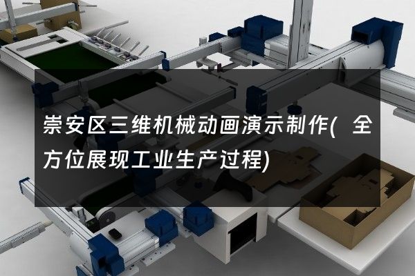 崇安区三维机械动画演示制作(全方位展现工业生产过程)