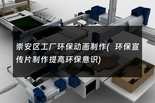 崇安区工厂环保动画制作(环保宣传片制作提高环保意识)