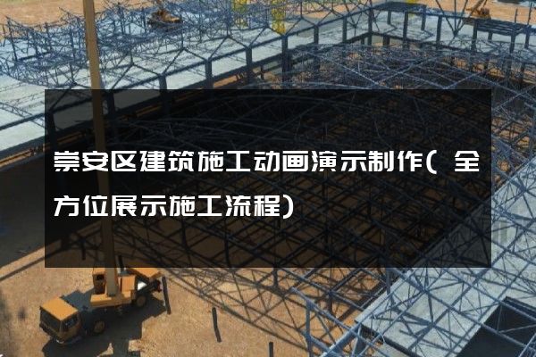 崇安区建筑施工动画演示制作(全方位展示施工流程)