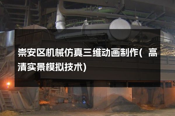 崇安区机械仿真三维动画制作(高清实景模拟技术)