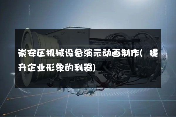 崇安区机械设备演示动画制作(提升企业形象的利器)