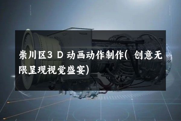 崇川区3D动画动作制作(创意无限呈现视觉盛宴)