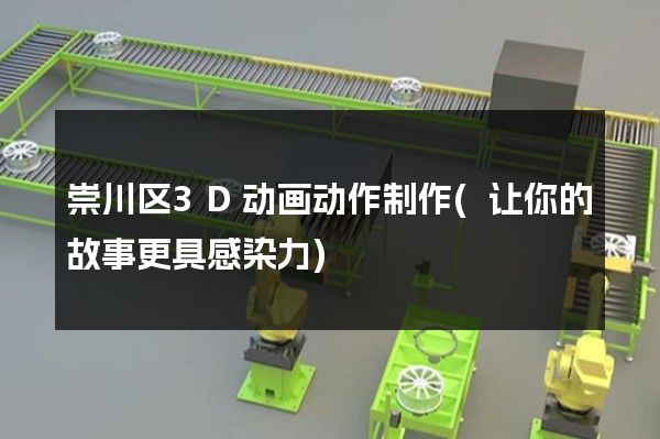 崇川区3D动画动作制作(让你的故事更具感染力)