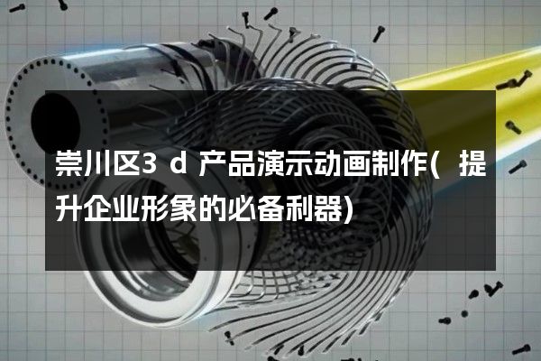 崇川区3d产品演示动画制作(提升企业形象的必备利器)