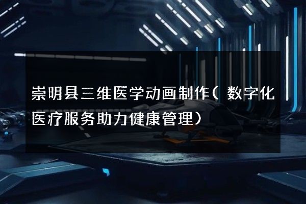 崇明县三维医学动画制作(数字化医疗服务助力健康管理)