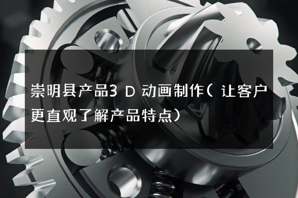 崇明县产品3D动画制作(让客户更直观了解产品特点)