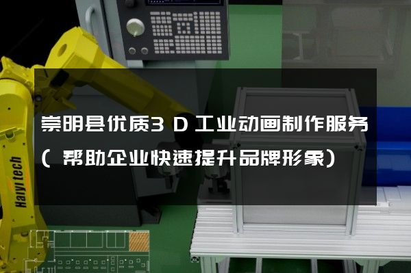 崇明县优质3D工业动画制作服务(帮助企业快速提升品牌形象)