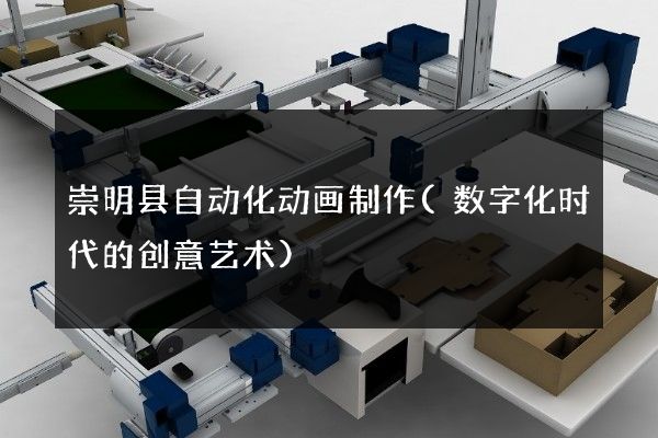 崇明县自动化动画制作(数字化时代的创意艺术)