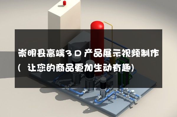 崇明县高端3D产品展示视频制作(让您的商品更加生动有趣)