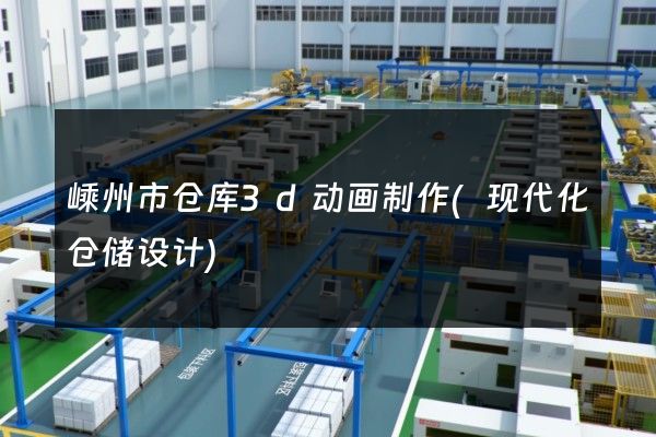 嵊州市仓库3d动画制作(现代化仓储设计)