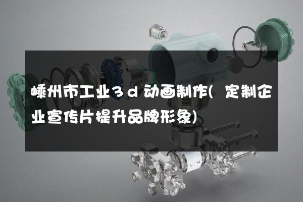 嵊州市工业3d动画制作(定制企业宣传片提升品牌形象)