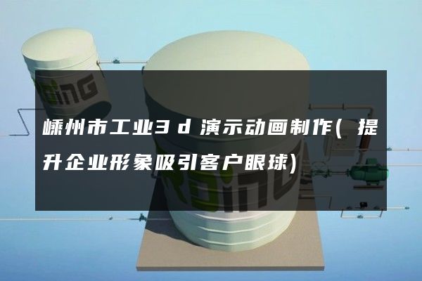 嵊州市工业3d演示动画制作(提升企业形象吸引客户眼球)