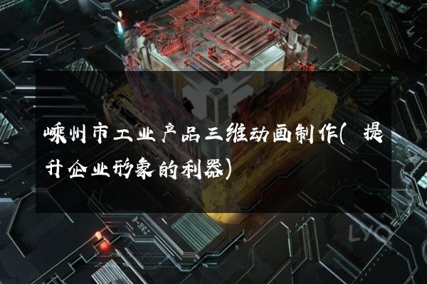 嵊州市工业产品三维动画制作(提升企业形象的利器)