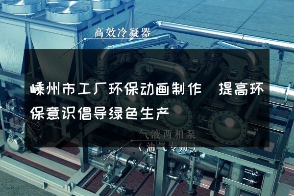 嵊州市工厂环保动画制作(提高环保意识倡导绿色生产)