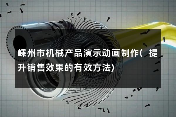 嵊州市机械产品演示动画制作(提升销售效果的有效方法)