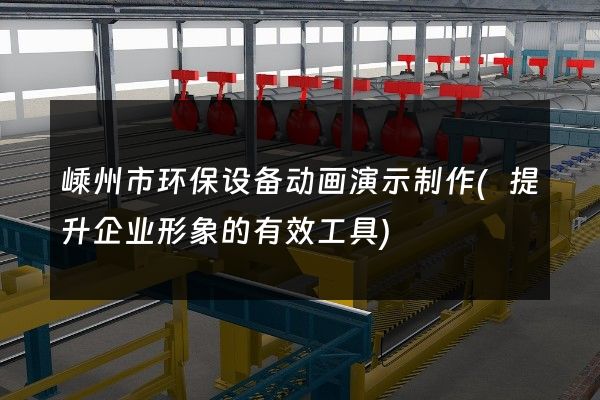 嵊州市环保设备动画演示制作(提升企业形象的有效工具)