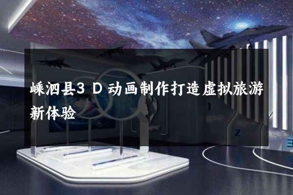 嵊泗县3D动画制作打造虚拟旅游新体验