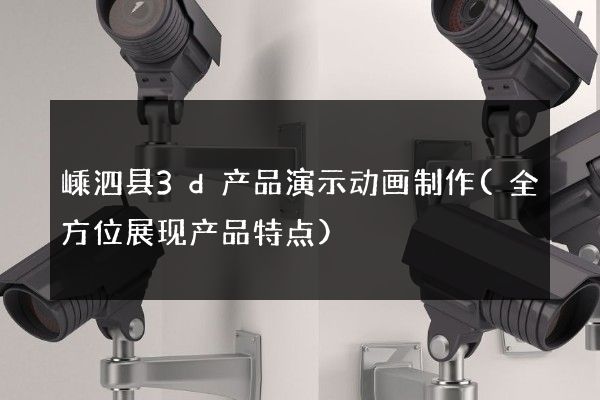 嵊泗县3d产品演示动画制作(全方位展现产品特点)