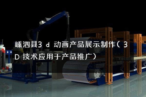 嵊泗县3d动画产品展示制作(3D技术应用于产品推广)