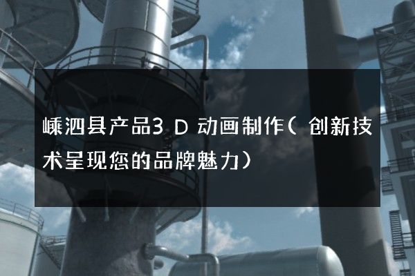 嵊泗县产品3D动画制作(创新技术呈现您的品牌魅力)