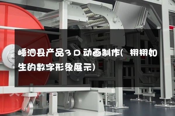 嵊泗县产品3D动画制作(栩栩如生的数字形象展示)