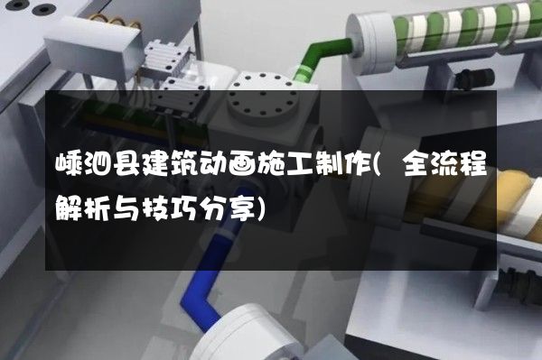 嵊泗县建筑动画施工制作(全流程解析与技巧分享)