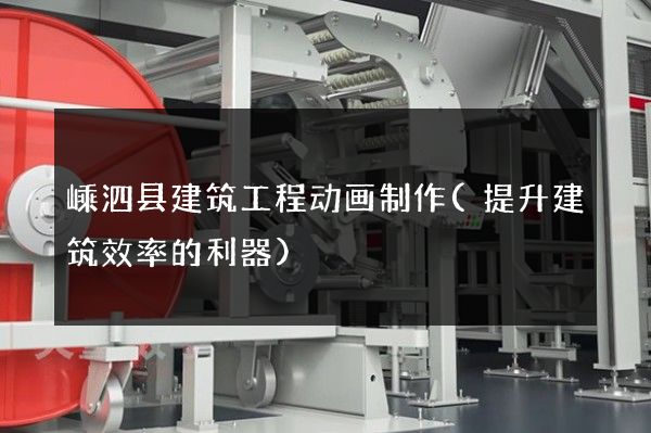 嵊泗县建筑工程动画制作(提升建筑效率的利器)