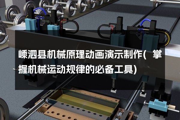 嵊泗县机械原理动画演示制作(掌握机械运动规律的必备工具)