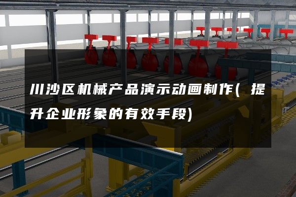 川沙区机械产品演示动画制作(提升企业形象的有效手段)