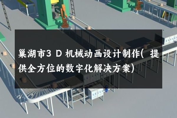 巢湖市3D机械动画设计制作(提供全方位的数字化解决方案)